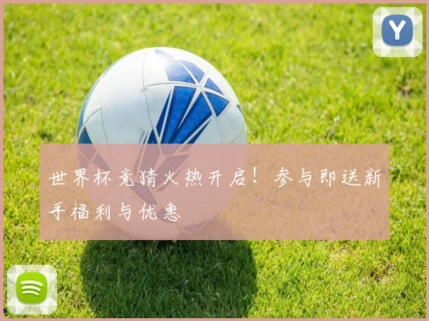 世界杯竞猜火热开启!参与即送新手福利与优惠