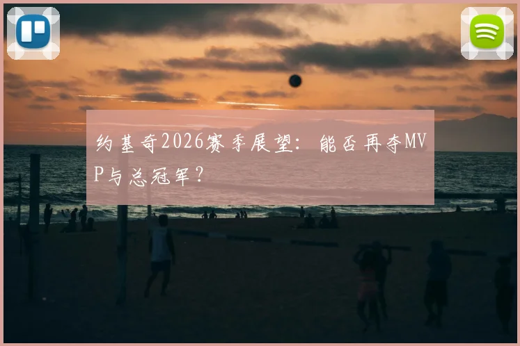 约基奇2026赛季展望：能否再夺MVP与总冠军？