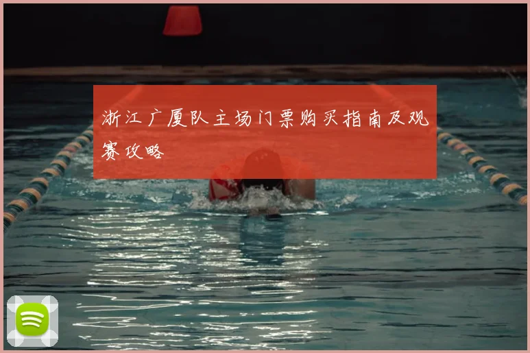 浙江广厦队主场门票购买指南及观赛攻略
