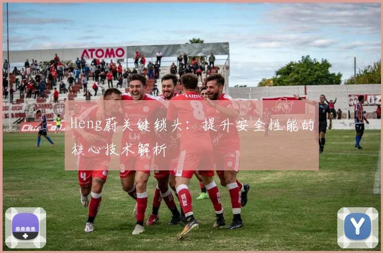 Heng蔚关键锁头：提升安全性能的核心技术解析
