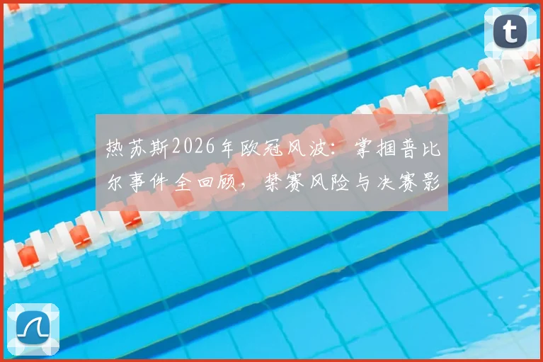 热苏斯2026年欧冠风波:掌掴普比尔事件全回顾,禁赛风险与决赛影响解析