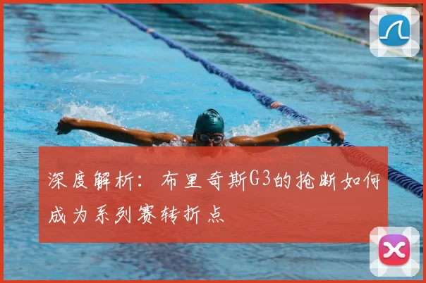 深度解析:布里奇斯G3的抢断如何成为系列赛转折点
