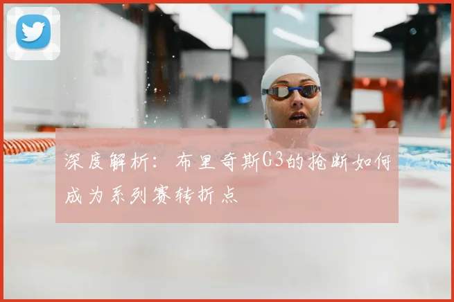 深度解析：布里奇斯G3的抢断如何成为系列赛转折点