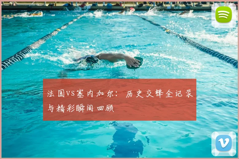 法国vs塞内加尔：历史交锋全记录与精彩瞬间回顾
