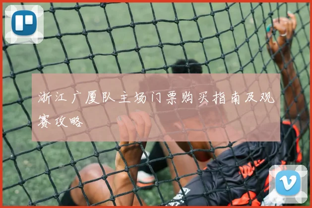 浙江广厦队主场门票购买指南及观赛攻略