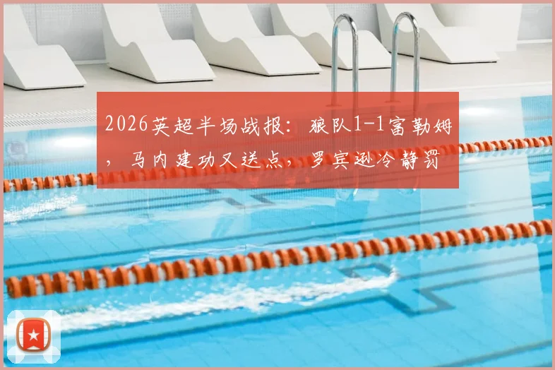 2026英超半场战报:狼队1-1富勒姆,马内建功又送点,罗宾逊冷静罚入点球扳平